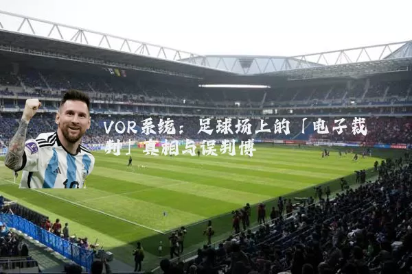 VOR系统：足球场上的「电子裁判」真相与误判博弈