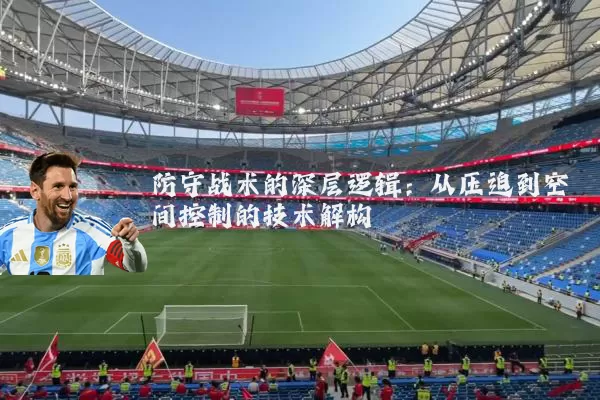防守战术的深层逻辑：从压迫到空间控制的技术解构