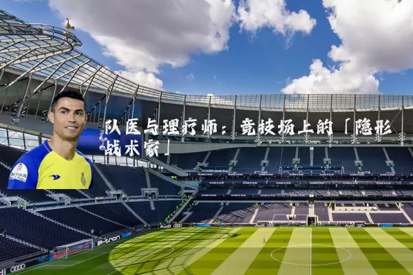 队医与理疗师:竞技场上的「隐形战术家」