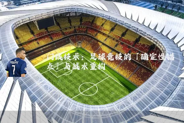 门线技术：足球竞技的「确定性锚点」与战术重构