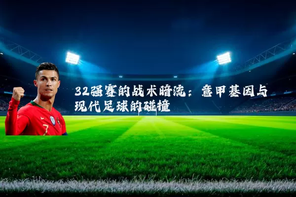 32强赛的战术暗流:意甲基因与现代足球的碰撞