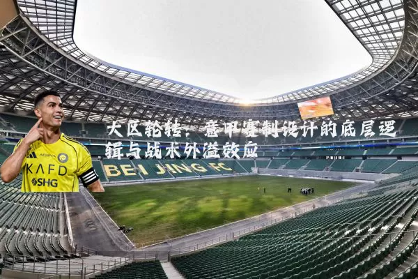 大区轮转：意甲赛制设计的底层逻辑与战术外溢效应