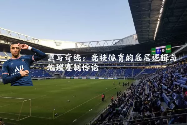 黑马奇迹：竞技体育的底层逻辑与地理赛制悖论