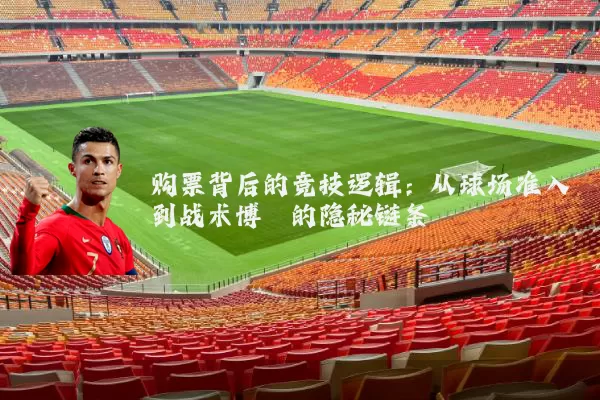 购票背后的竞技逻辑：从球场准入到战术博弈的隐秘链条