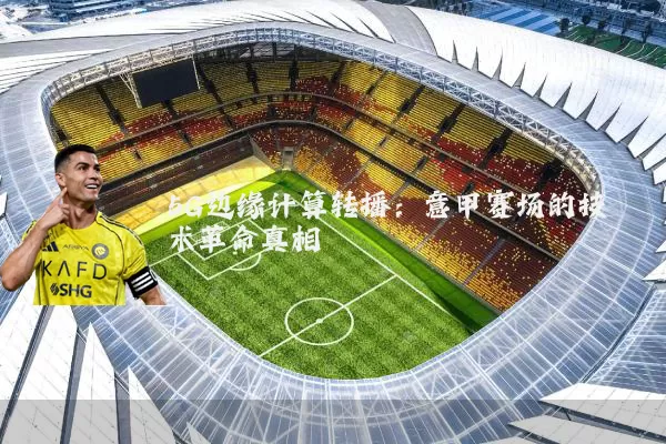 5G边缘计算转播：意甲赛场的技术革命真相