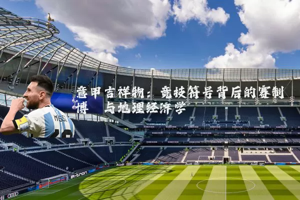 意甲吉祥物：竞技符号背后的赛制博弈与地理经济学
