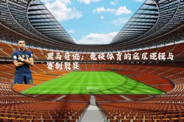 黑马奇迹：竞技体育的底层逻辑与赛制裂变