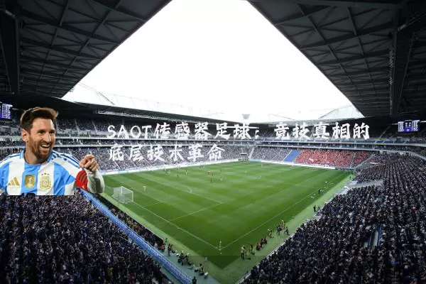 SAOT传感器足球:竞技真相的底层技术革命