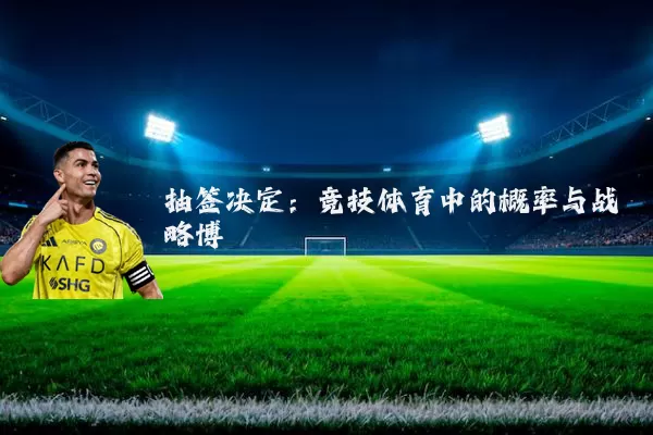 抽签决定：竞技体育中的概率与战略博弈