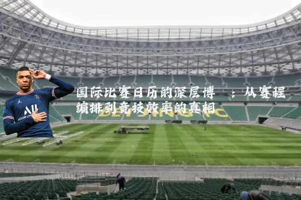 国际比赛日历的深层博弈：从赛程编排到竞技效率的真相