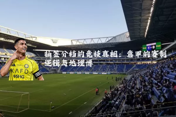 抽签分档的竞技真相:意甲的赛制逻辑与地理博弈