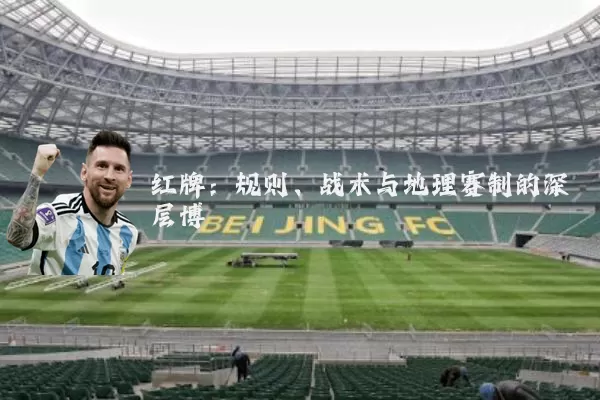 红牌：规则、战术与地理赛制的深层博弈