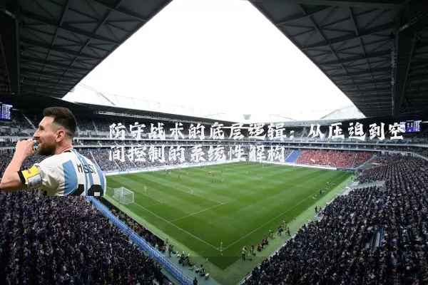 防守战术的底层逻辑：从压迫到空间控制的系统性解构