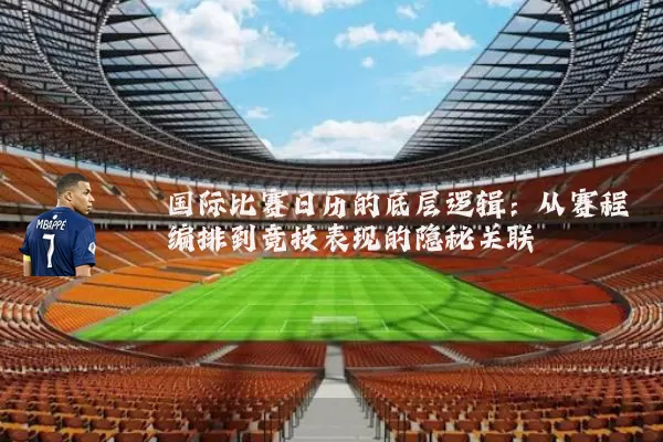 国际比赛日历的底层逻辑:从赛程编排到竞技表现的隐秘关联