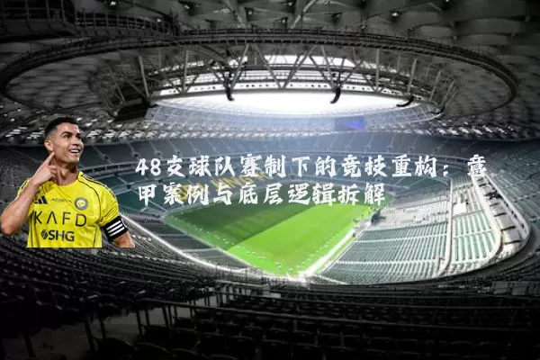 48支球队赛制下的竞技重构：意甲案例与底层逻辑拆解