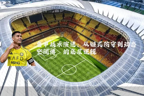意甲战术演进：从链式防守到动态空间博弈的底层逻辑