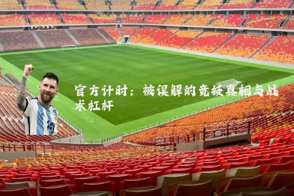 官方计时：被误解的竞技真相与战术杠杆